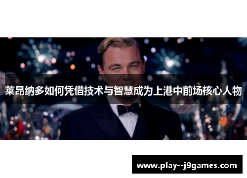 莱昂纳多如何凭借技术与智慧成为上港中前场核心人物
