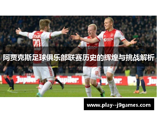 阿贾克斯足球俱乐部联赛历史的辉煌与挑战解析