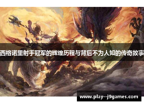 西格诺里射手冠军的辉煌历程与背后不为人知的传奇故事