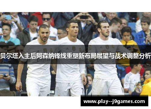 贝尔塔入主后阿森纳锋线重塑新布局展望与战术调整分析