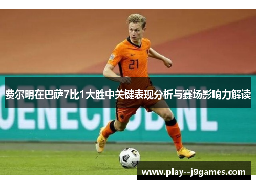 费尔明在巴萨7比1大胜中关键表现分析与赛场影响力解读