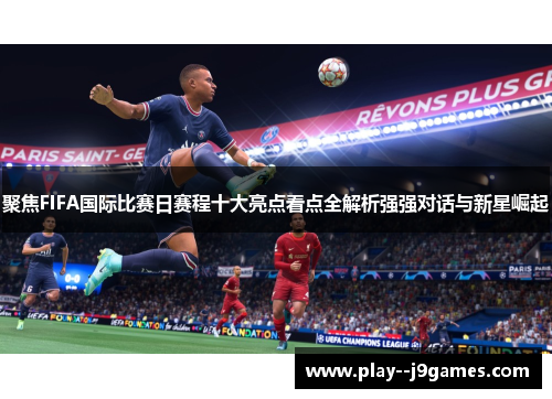 聚焦FIFA国际比赛日赛程十大亮点看点全解析强强对话与新星崛起