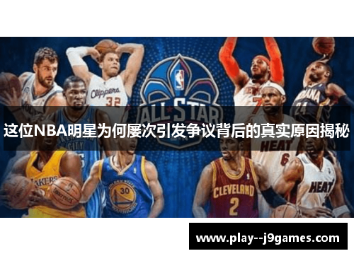 这位NBA明星为何屡次引发争议背后的真实原因揭秘
