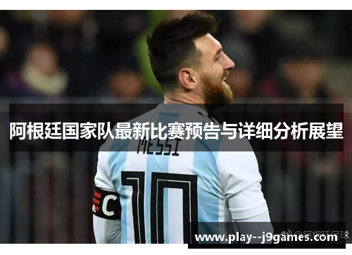 阿根廷国家队最新比赛预告与详细分析展望