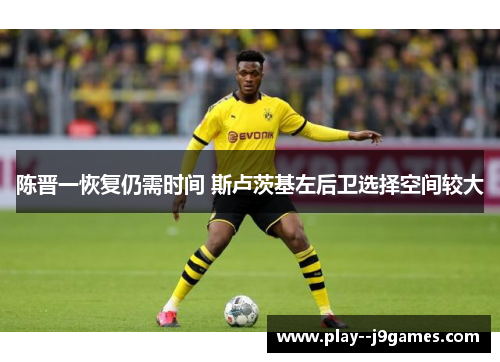 陈晋一恢复仍需时间 斯卢茨基左后卫选择空间较大 陈晋一恢复仍需时间 斯卢茨基左后卫选择空间较大