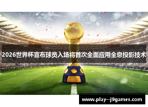 2026世界杯宣布球员入场将首次全面应用全息投影技术 2026世界杯宣布球员入场将首次全面应用全息投影技术