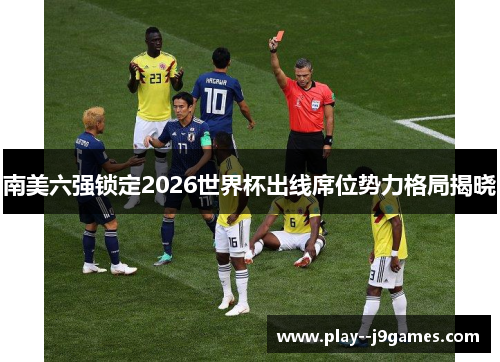 南美六强锁定2026世界杯出线席位势力格局揭晓 南美六强锁定2026世界杯出线席位势力格局揭晓