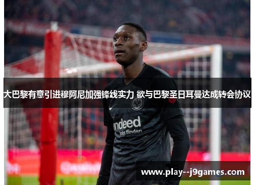 大巴黎有意引进穆阿尼加强锋线实力 欲与巴黎圣日耳曼达成转会协议 大巴黎有意引进穆阿尼加强锋线实力 欲与巴黎圣日耳曼达成转会协议