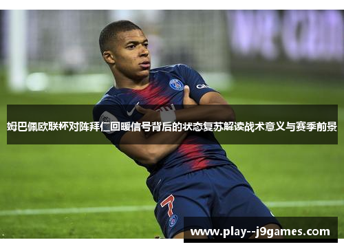 姆巴佩欧联杯对阵拜仁回暖信号背后的状态复苏解读战术意义与赛季前景
