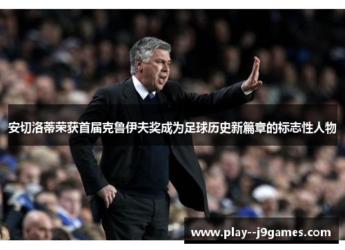 安切洛蒂荣获首届克鲁伊夫奖成为足球历史新篇章的标志性人物