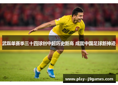 武磊单赛季三十四球创中超历史新高 成就中国足球新神迹