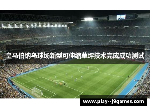 皇马伯纳乌球场新型可伸缩草坪技术完成成功测试 皇马伯纳乌球场新型可伸缩草坪技术完成成功测试