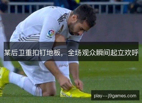 某后卫重扣钉地板，全场观众瞬间起立欢呼